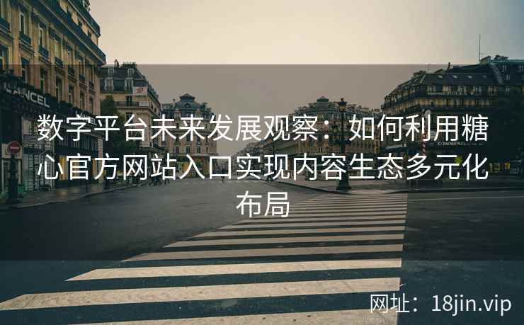 数字平台未来发展观察：如何利用糖心官方网站入口实现内容生态多元化布局
